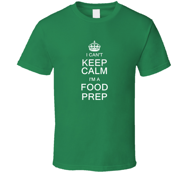 I Can't Keep Calm I'm a Food Prep T Shirt I Can't Keep Calm I'm a Food Prep T Shirt