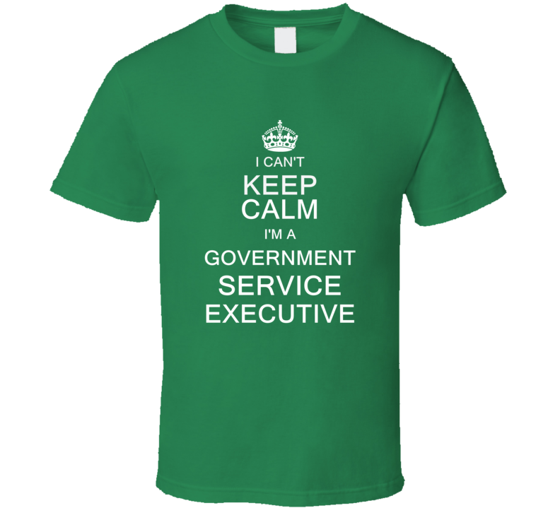 I Can't Keep Calm I'm a Government Service Executive T Shirt I Can't Keep Calm I'm a Government Service Executive T Shirt