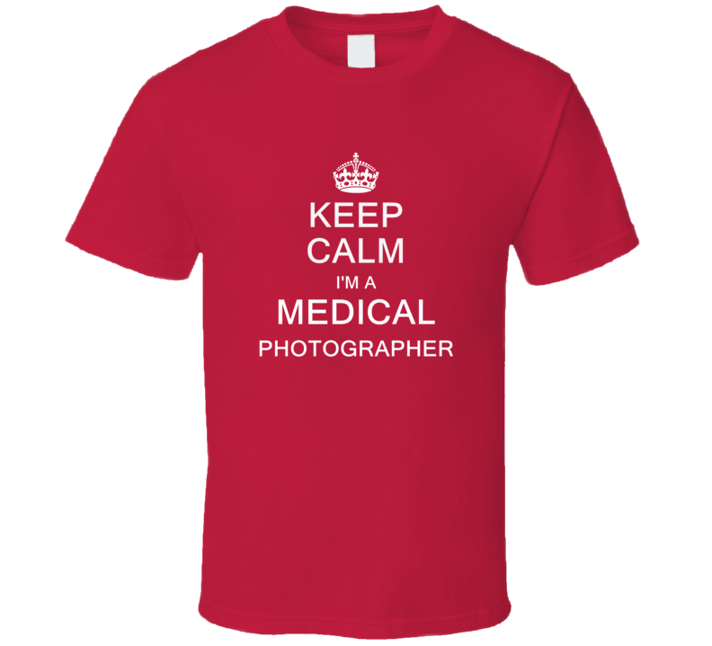 Keep Calm I'm a Medical Photographer  T Shirt