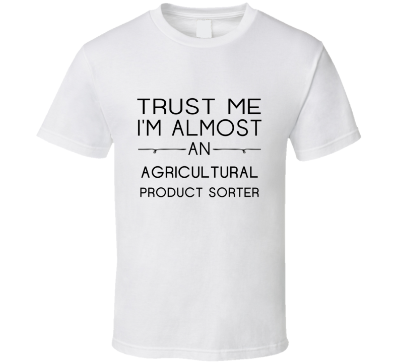 Agricultural Product Sorter Trust Me Occupation T Shirt