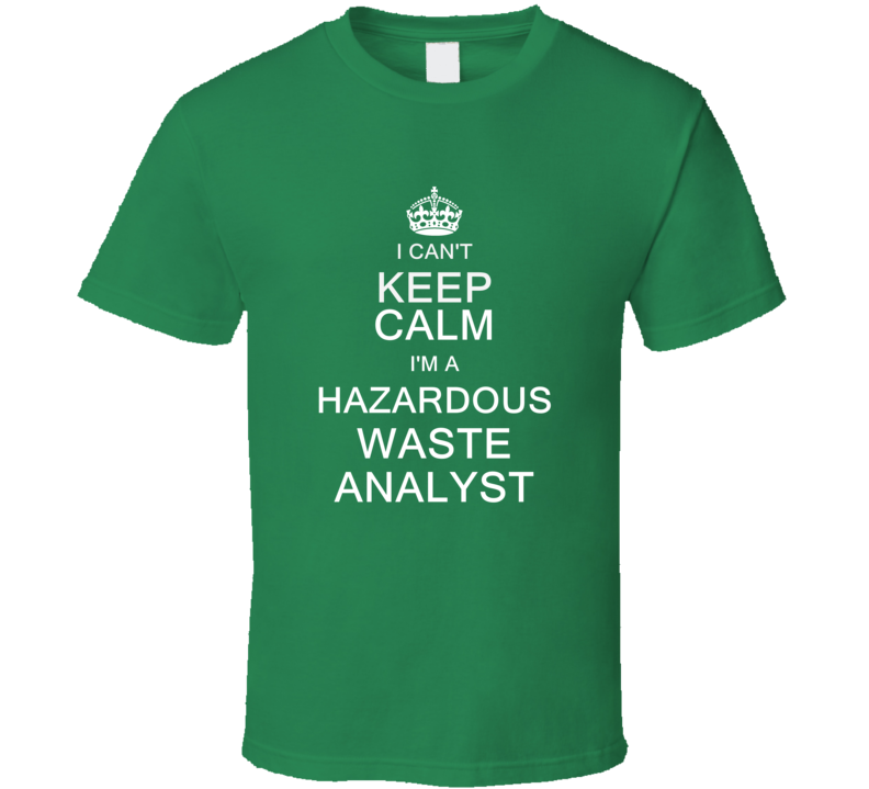 I Can't Keep Calm I'm a Hazardous Waste Management Analyst T Shirt