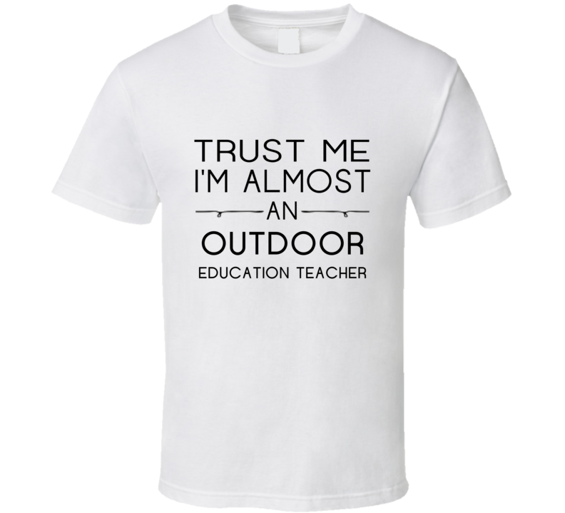 Outdoor Education Teacher Trust Me Occupation T Shirt