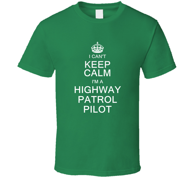 I Can't Keep Calm I'm a Highway Patrol Pilot T Shirt I Can't Keep Calm I'm a Highway Patrol Pilot T Shirt
