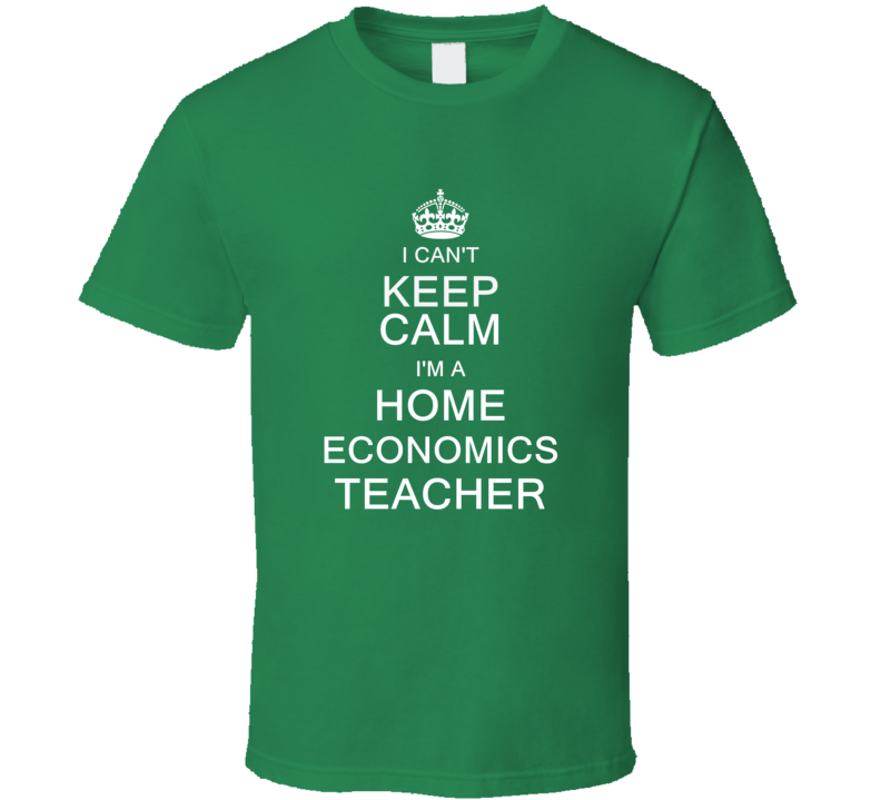 I Can't Keep Calm I'm a Home Economics Teacher  T Shirt