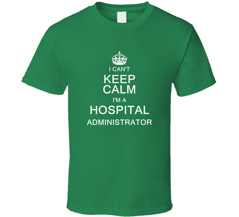 I Can't Keep Calm I'm a Hospital Administrator  T Shirt