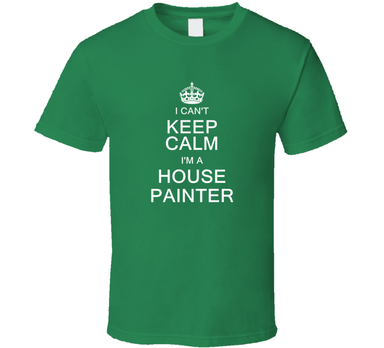 I Can't Keep Calm I'm a House Painter  T Shirt