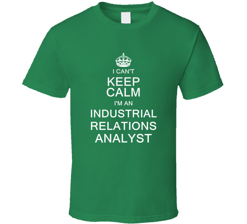 I Can't Keep Calm I'm a Industrial Relations Analyst T Shirt I Can't Keep Calm I'm a Industrial Relations Analyst T Shirt