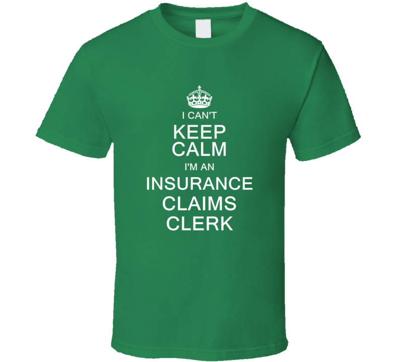 I Can't Keep Calm I'm a Insurance Claims Clerk T Shirt I Can't Keep Calm I'm a Insurance Claims Clerk T Shirt