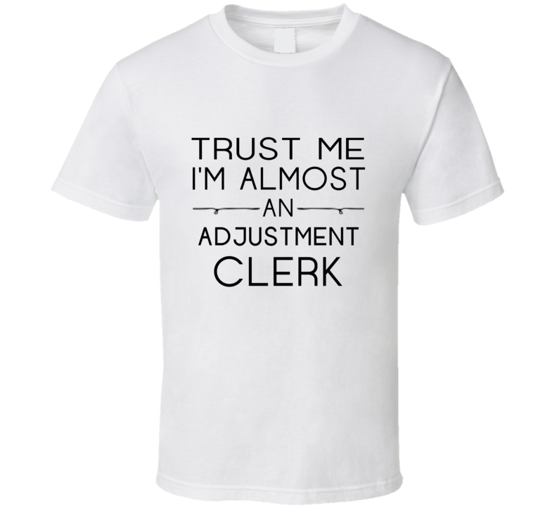 Adjustment Clerk  Trust Me Occupation T Shirt
