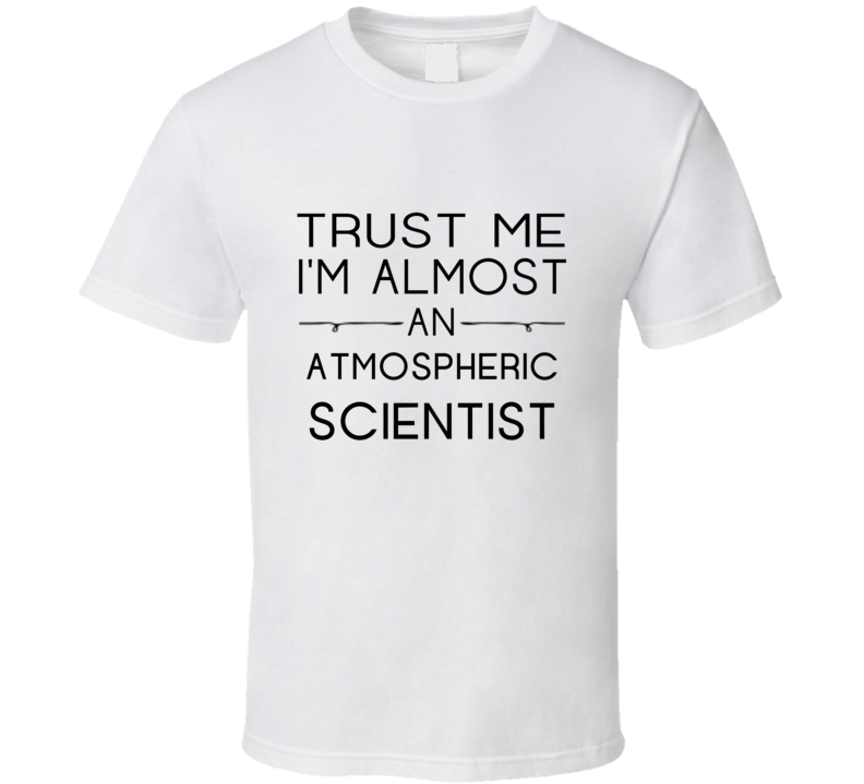 Atmospheric Scientist  Trust Me Occupation T Shirt