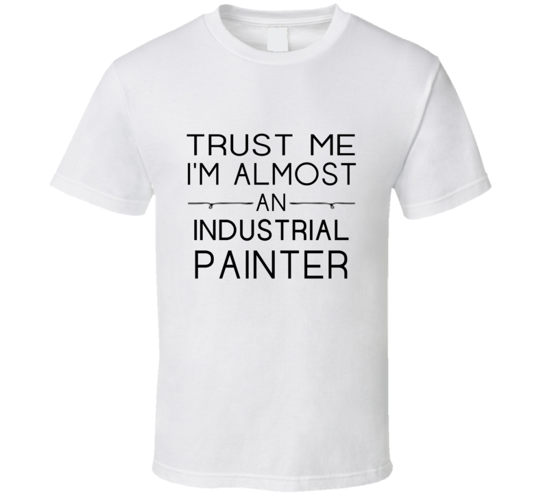 Industrial Painter  Trust Me Occupation T Shirt