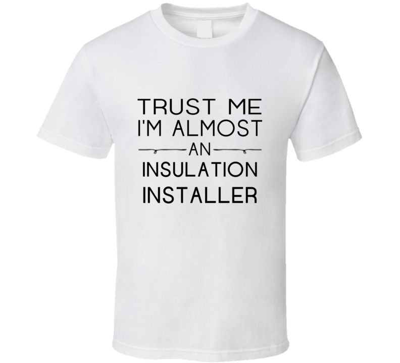 Insulation Installer Trust Me Occupation T Shirt Insulation Installer Trust Me Occupation T Shirt