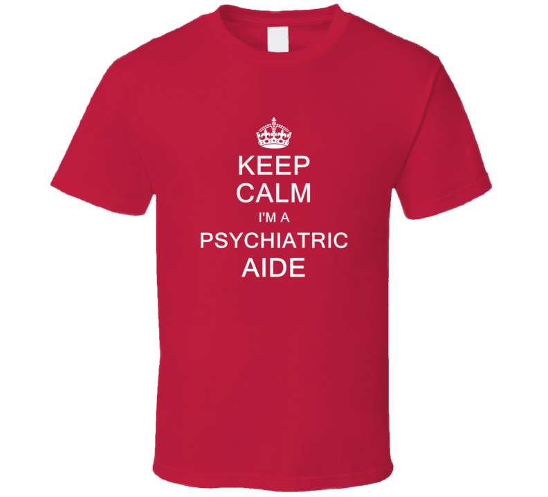 Keep Calm I'm a Psychiatric Aide  T Shirt