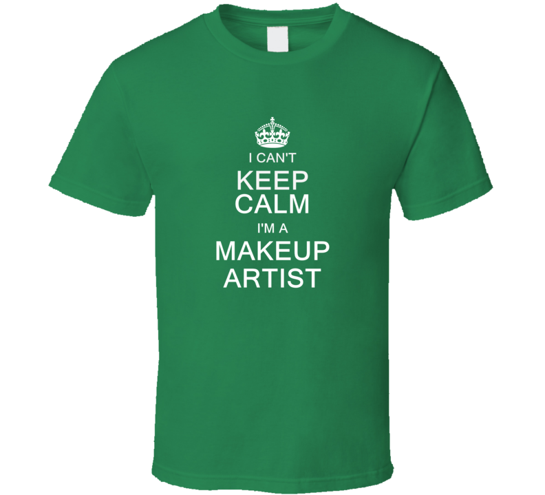 I Can't Keep Calm I'm a Makeup Artist T Shirt I Can't Keep Calm I'm a Makeup Artist T Shirt