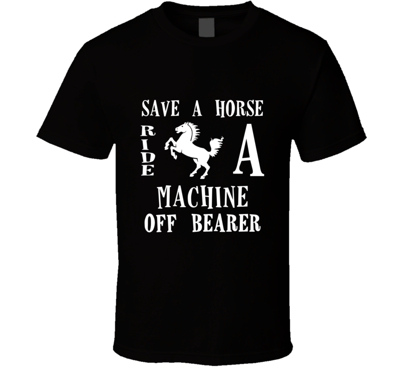 Machine Off Bearer Save A Horse Occupation T Shirt Machine Off Bearer Save A Horse Occupation T Shirt