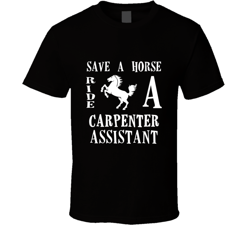 Carpenter Assistant Save A Horse Occupation T Shirt Carpenter Assistant Save A Horse Occupation T Shirt