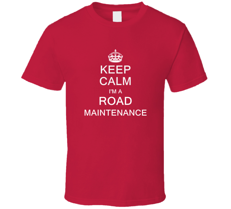 Keep Calm I'm a Road Maintenance T Shirt Keep Calm I'm a Road Maintenance T Shirt