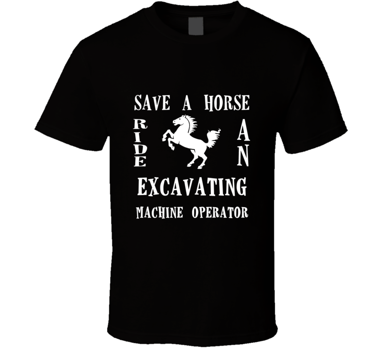Excavating Machine Operator Save A Horse Occupation T Shirt