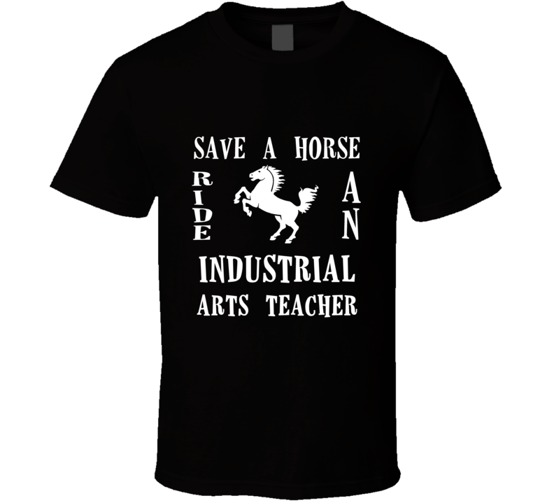 Industrial Arts Teacher Save A Horse Occupation T Shirt