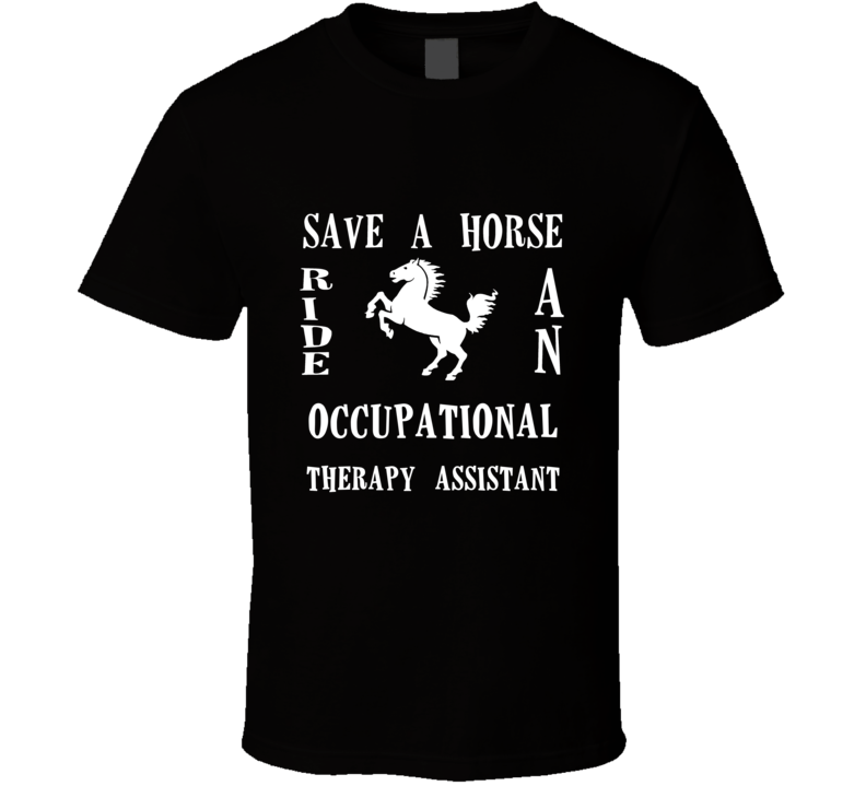 Occupational Therapy Assistant Save A Horse Occupation T Shirt