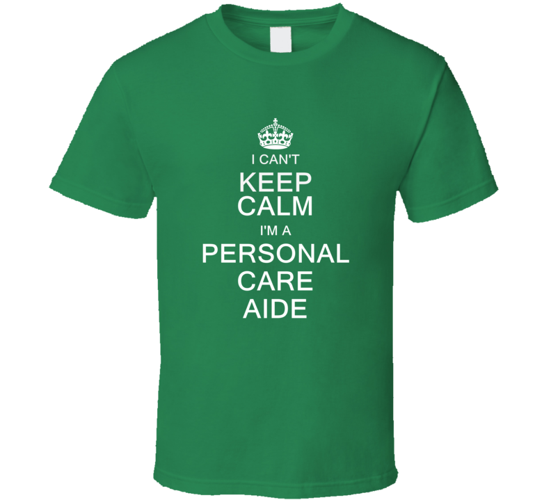 I Can't Keep Calm I'm a Personal Care Aide T Shirt I Can't Keep Calm I'm a Personal Care Aide T Shirt