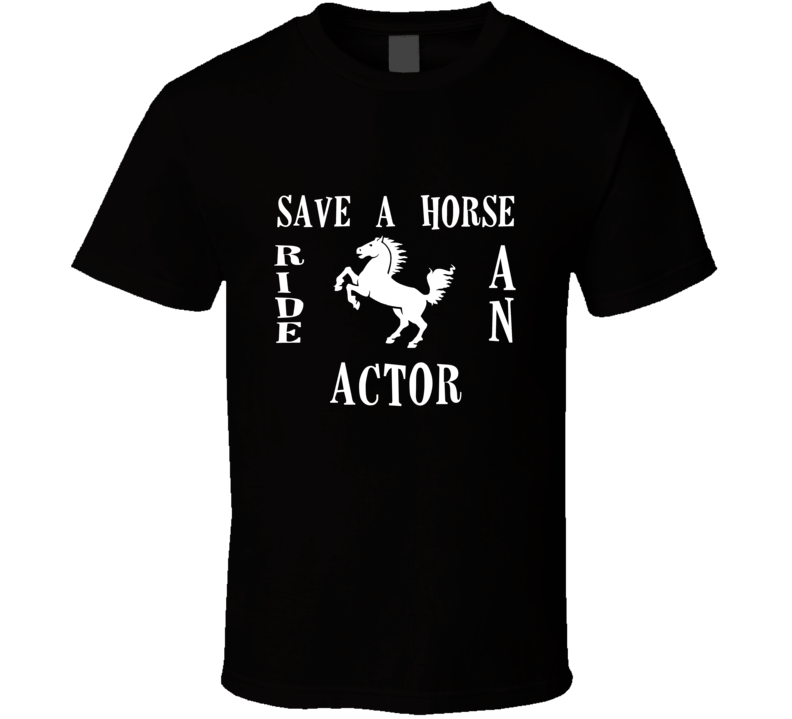 Actor Save A Horse Occupation T Shirt