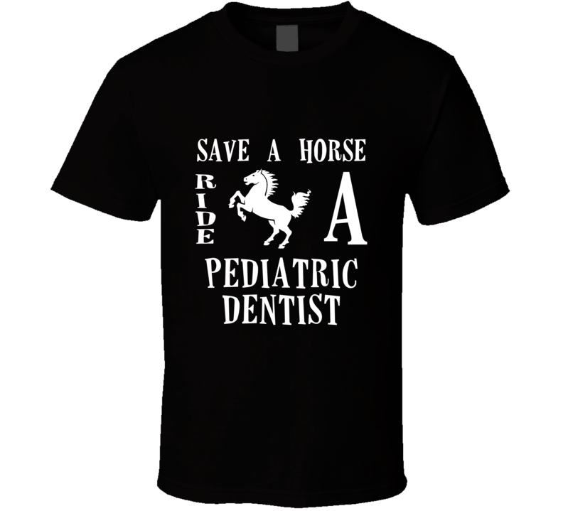 Pediatric Dentist Save A Horse Occupation T Shirt Pediatric Dentist Save A Horse Occupation T Shirt