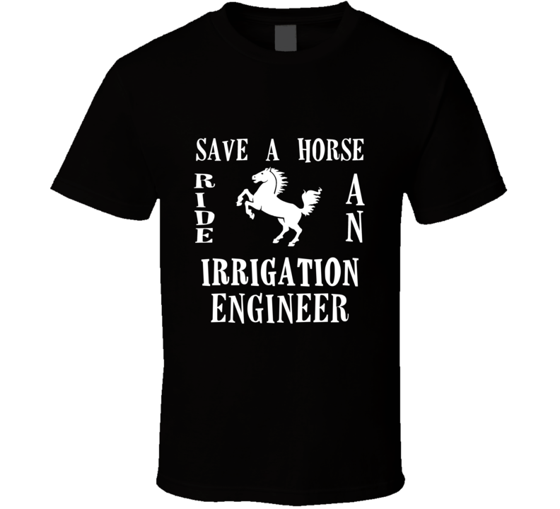 Irrigation Engineer Save A Horse Occupation T Shirt Irrigation Engineer Save A Horse Occupation T Shirt