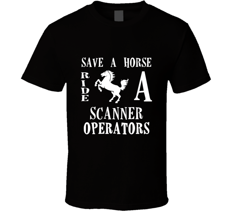 Scanner Operators Save A Horse Occupation T Shirt Scanner Operators Save A Horse Occupation T Shirt