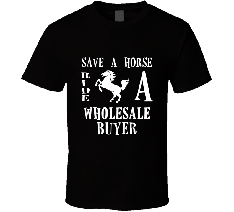 Wholesale Buyer Save A Horse Occupation T Shirt Wholesale Buyer Save A Horse Occupation T Shirt