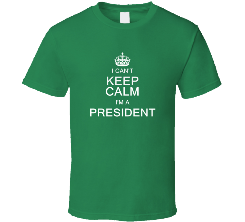 I Can't Keep Calm I'm a President  T Shirt