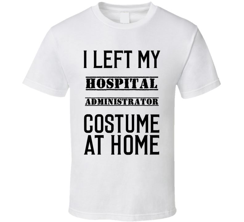 Hospital Administrator I Left My Costume At Home Occupation T Shirt Hospital Administrator I Left My Costume At Home Occupation T Shirt