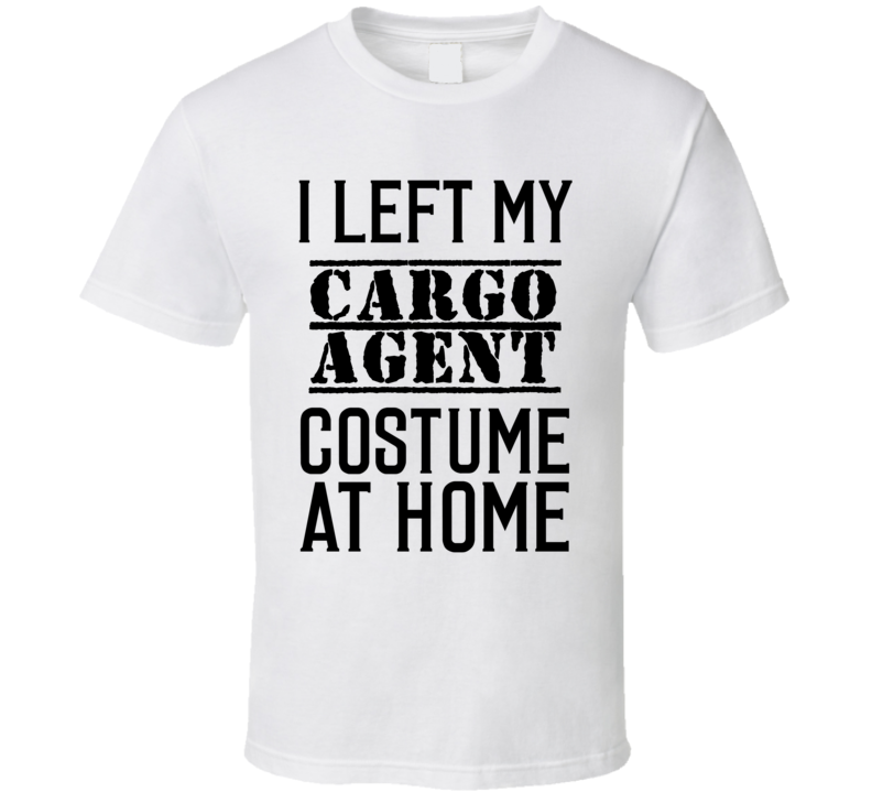 Cargo Agent I Left My Costume At Home Occupation T Shirt Cargo Agent I Left My Costume At Home Occupation T Shirt