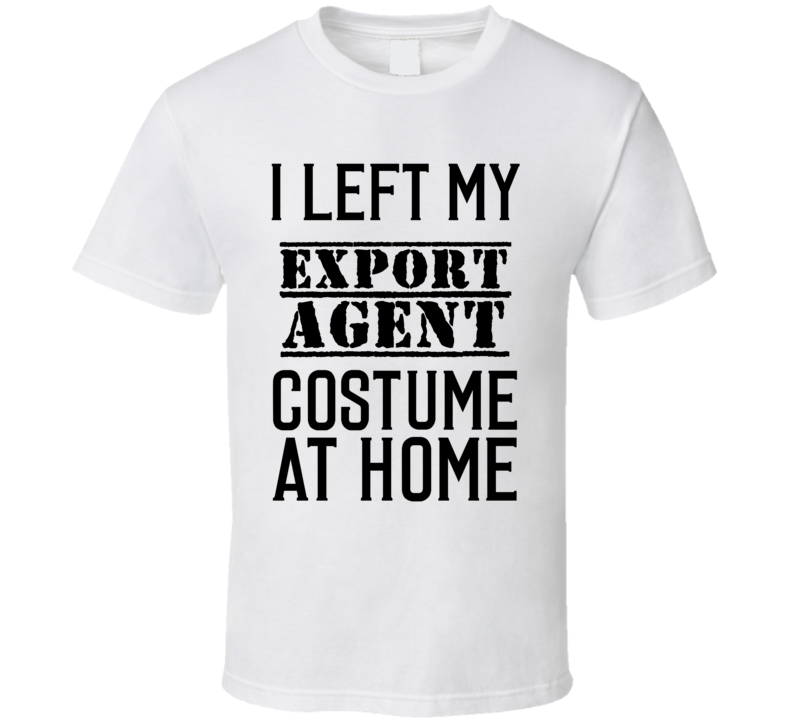 Export Agent I Left My Costume At Home Occupation T Shirt Export Agent I Left My Costume At Home Occupation T Shirt
