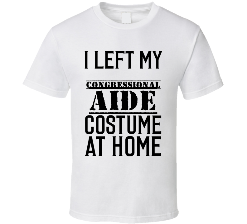 Congressional Aide I Left My Costume At Home Occupation T Shirt Congressional Aide I Left My Costume At Home Occupation T Shirt