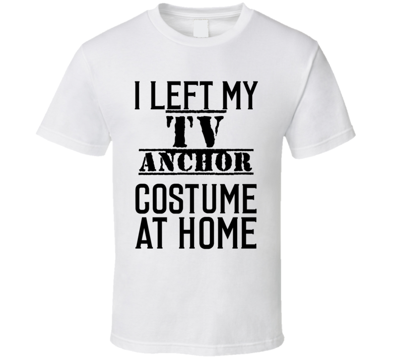 TV Anchor  I Left My Costume At Home Occupation T Shirt