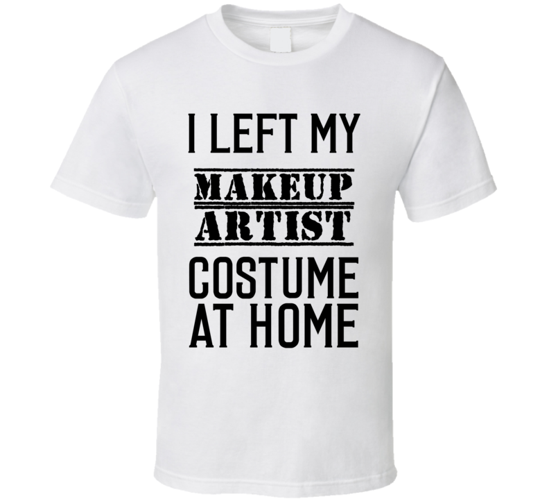 Makeup Artist  I Left My Costume At Home Occupation T Shirt