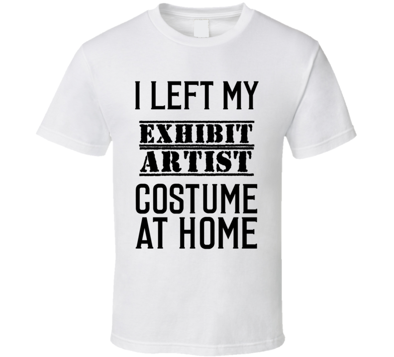 Exhibit Artist   I Left My Costume At Home Occupation T Shirt