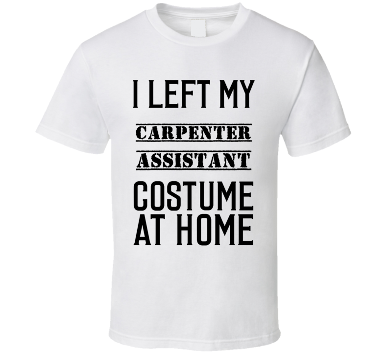 Carpenter Assistant I Left My Costume At Home Occupation T Shirt Carpenter Assistant I Left My Costume At Home Occupation T Shirt