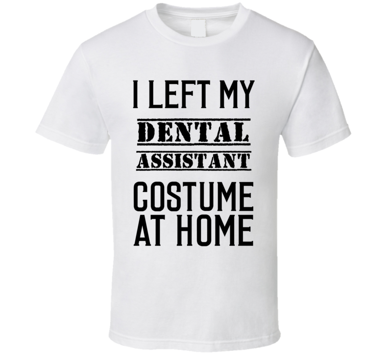 Dental Assistant  I Left My Costume At Home Occupation T Shirt