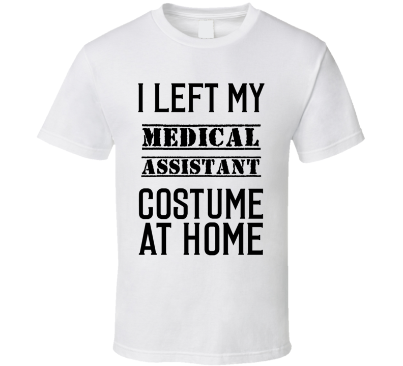Medical Assistant  I Left My Costume At Home Occupation T Shirt