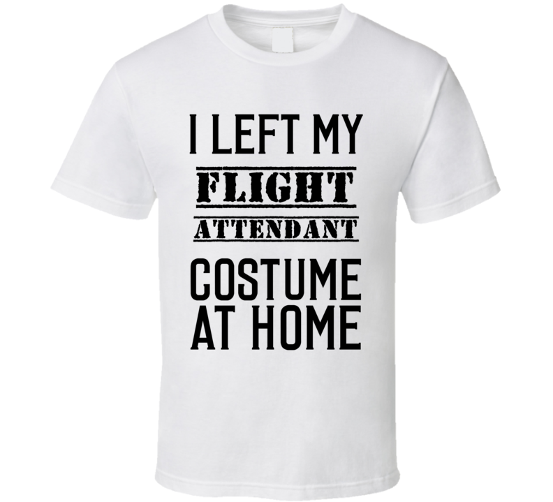 Flight Attendant  I Left My Costume At Home Occupation T Shirt