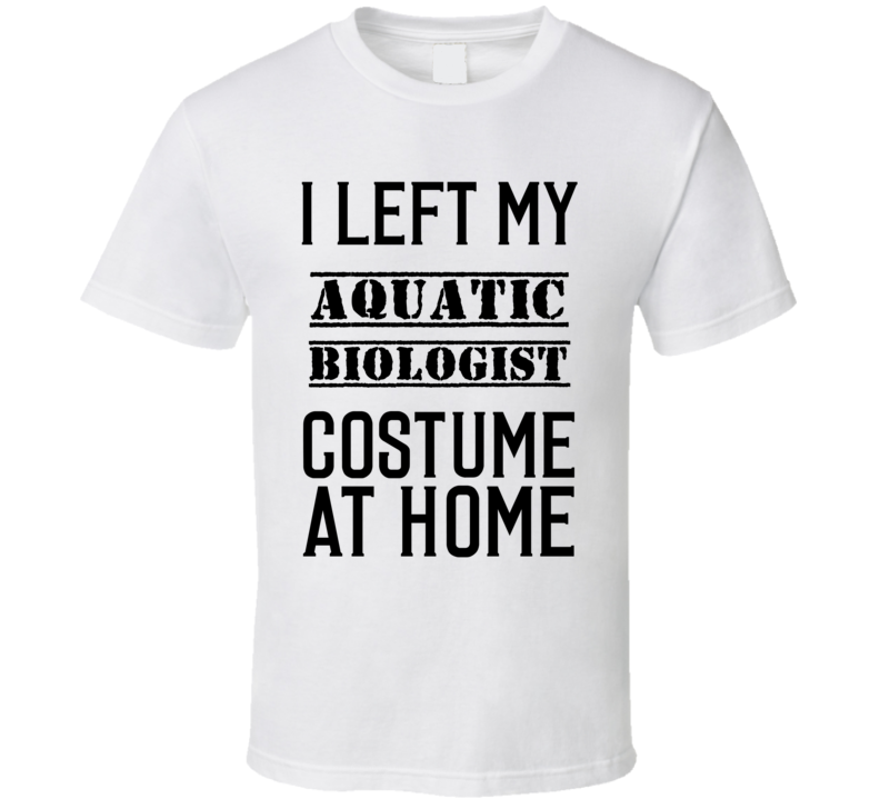 Aquatic Biologist   I Left My Costume At Home Occupation T Shirt