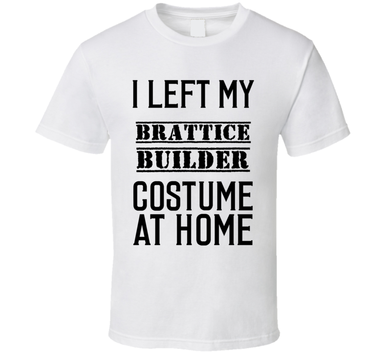 Brattice Builder I Left My Costume At Home Occupation T Shirt Brattice Builder I Left My Costume At Home Occupation T Shirt