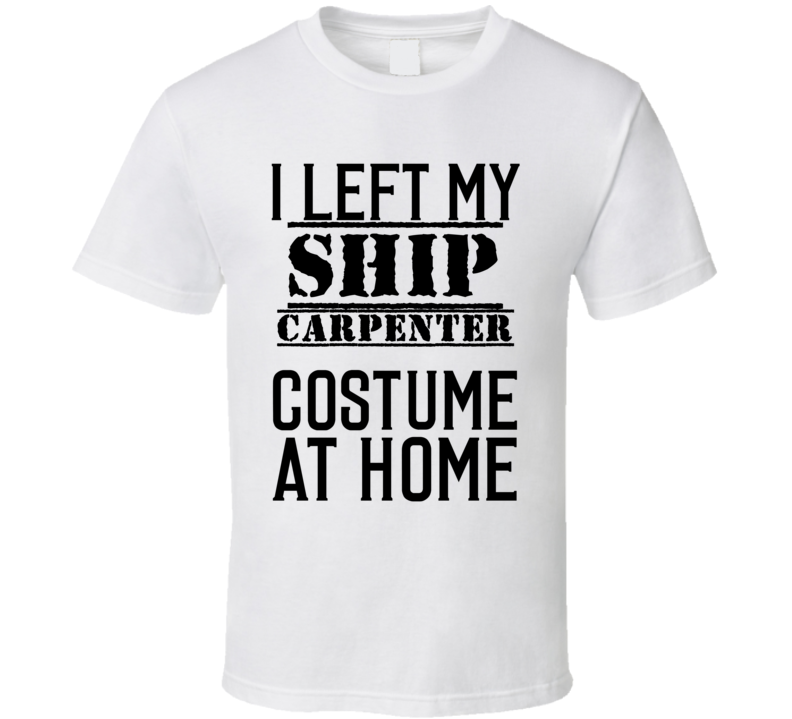 Ship Carpenter  I Left My Costume At Home Occupation T Shirt