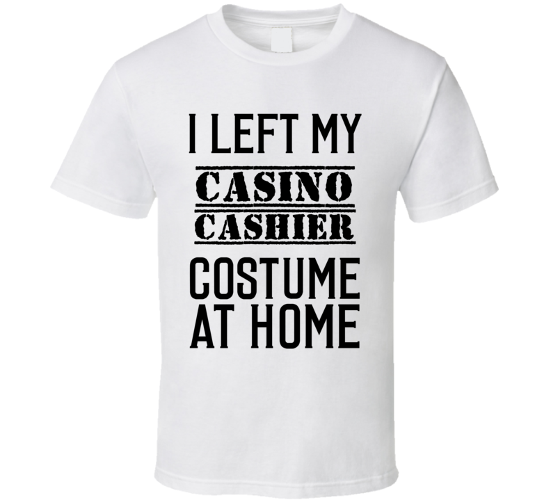 Casino Cashier I Left My Costume At Home Occupation T Shirt Casino Cashier I Left My Costume At Home Occupation T Shirt