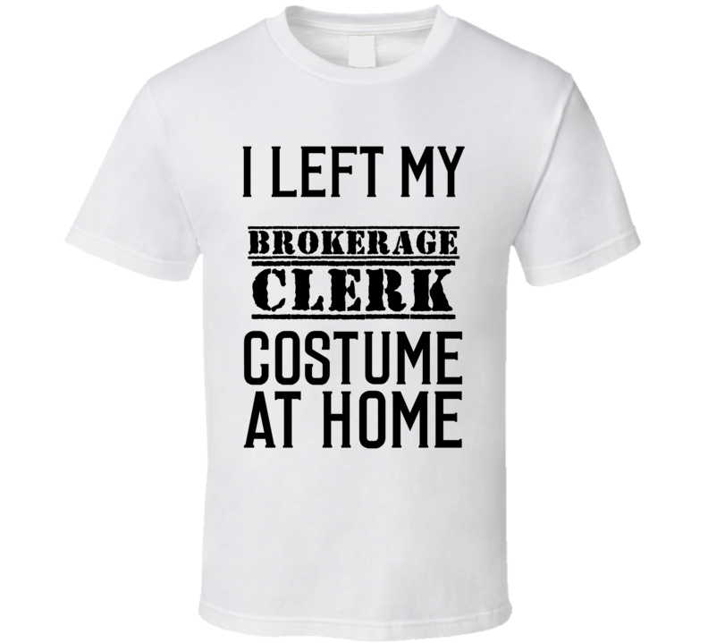 Brokerage Clerk  I Left My Costume At Home Occupation T Shirt