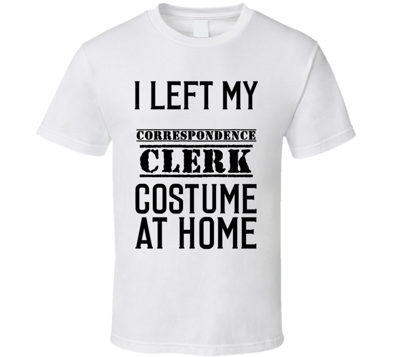 Correspondence Clerk  I Left My Costume At Home Occupation T Shirt