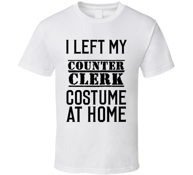 Counter Clerk I Left My Costume At Home Occupation T Shirt Counter Clerk I Left My Costume At Home Occupation T Shirt