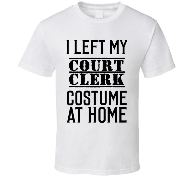 Court Clerk I Left My Costume At Home Occupation T Shirt Court Clerk I Left My Costume At Home Occupation T Shirt